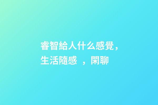 睿智給人什么感覺，生活隨感，閑聊-第1張-觀點-玄機派